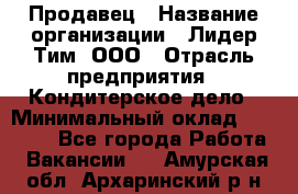 Продавец › Название организации ­ Лидер Тим, ООО › Отрасль предприятия ­ Кондитерское дело › Минимальный оклад ­ 26 000 - Все города Работа » Вакансии   . Амурская обл.,Архаринский р-н